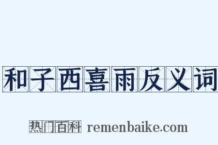 和子西喜雨反义词是什么意思的图片